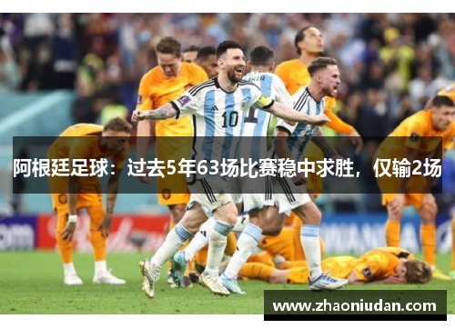 阿根廷足球：过去5年63场比赛稳中求胜，仅输2场