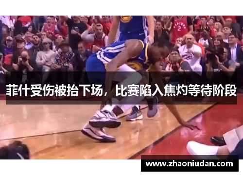 菲什受伤被抬下场，比赛陷入焦灼等待阶段
