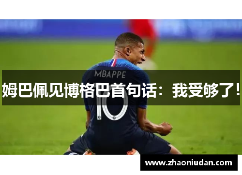 姆巴佩见博格巴首句话：我受够了！