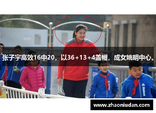 张子宇高效16中20，以36+13+4盖帽，成女姚明中心。